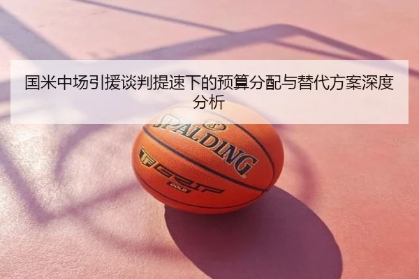 国米中场引援谈判提速下的预算分配与替代方案深度分析