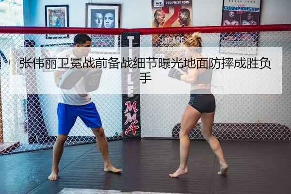 张伟丽卫冕战前备战细节曝光地面防摔成胜负手