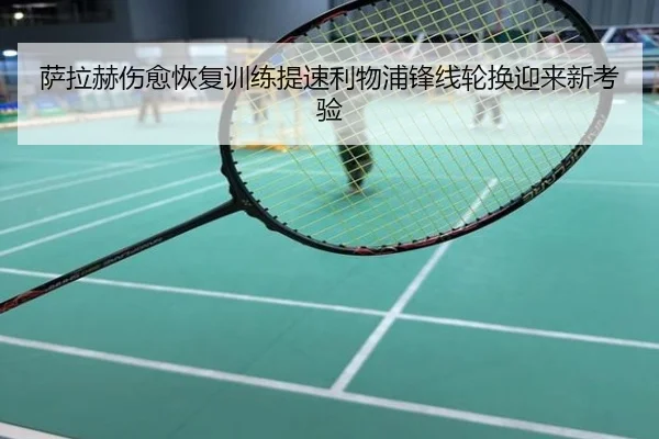 萨拉赫伤愈恢复训练提速利物浦锋线轮换迎来新考验