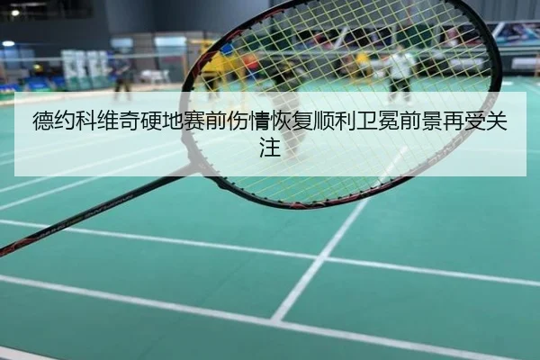 德约科维奇硬地赛前伤情恢复顺利卫冕前景再受关注