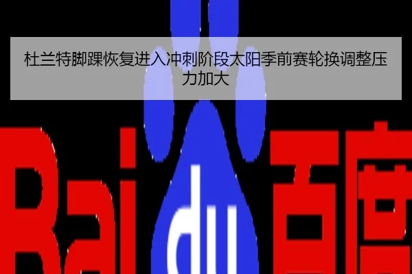 杜兰特脚踝恢复进入冲刺阶段太阳季前赛轮换调整压力加大