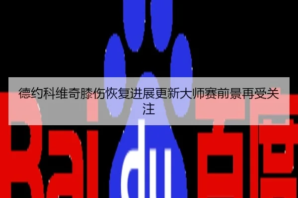 德约科维奇膝伤恢复进展更新大师赛前景再受关注